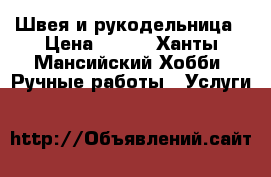 Швея и рукодельница › Цена ­ 100 - Ханты-Мансийский Хобби. Ручные работы » Услуги   